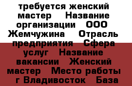 требуется женский мастер  › Название организации ­ ООО “Жемчужина“ › Отрасль предприятия ­ Сфера услуг › Название вакансии ­ Женский мастер › Место работы ­ г.Владивосток › База расчета процента ­ от выручки › Возраст от ­ 20 › Возраст до ­ 55 - Приморский край, Владивосток г. Работа » Вакансии   . Приморский край,Владивосток г.